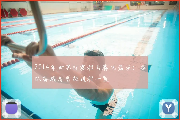 2014年世界杯赛程与赛况盘点:各队备战与晋级进程一览