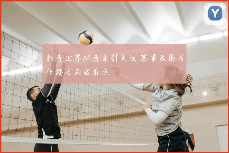 抖音世界杯音乐引关注 赛事氛围与传播方式成看点