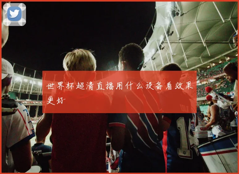 世界杯超清直播用什么设备看效果更好