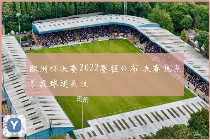 欧洲杯决赛2022赛程公布 决赛焦点引发球迷关注