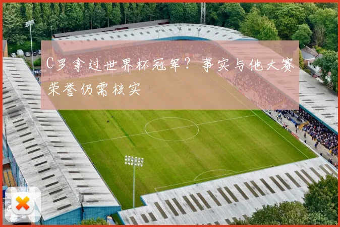 C罗拿过世界杯冠军？事实与他大赛荣誉仍需核实