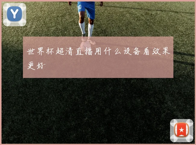 世界杯超清直播用什么设备看效果更好