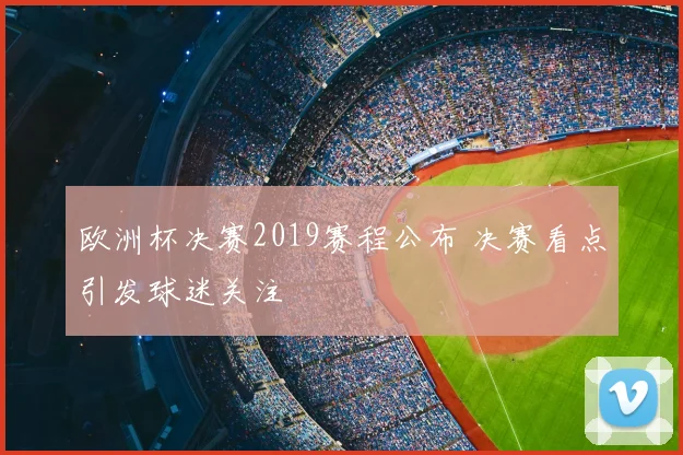 欧洲杯决赛2019赛程公布 决赛看点引发球迷关注