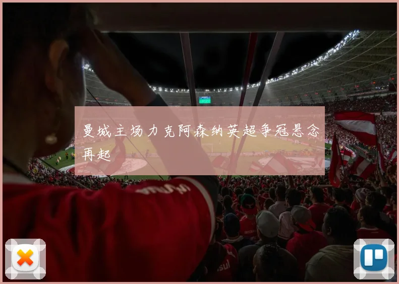 曼城主场力克阿森纳英超争冠悬念再起