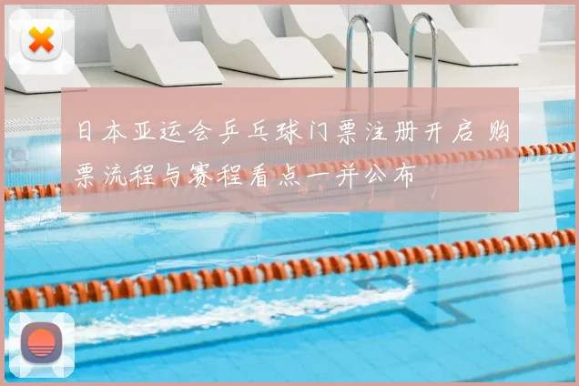 日本亚运会乒乓球门票注册开启 购票流程与赛程看点一并公布