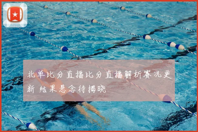 北单比分直播比分直播解析赛况更新 结果悬念待揭晓