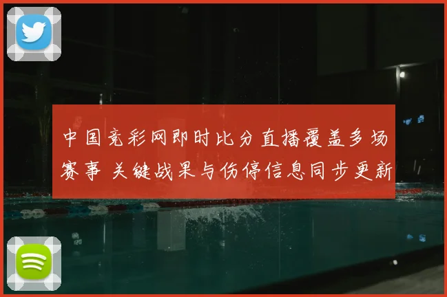 中国竞彩网即时比分直播覆盖多场赛事 关键战果与伤停信息同步更新