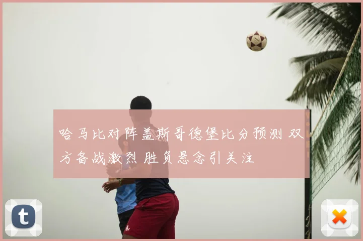 哈马比对阵盖斯哥德堡比分预测 双方备战激烈 胜负悬念引关注