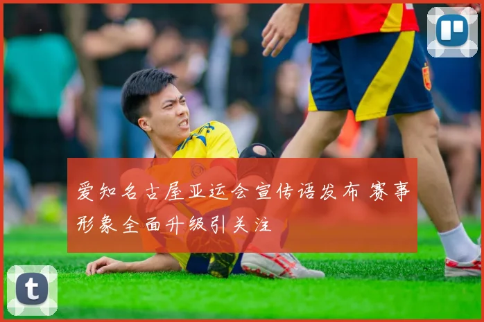 爱知名古屋亚运会宣传语发布 赛事形象全面升级引关注