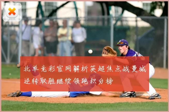 北单竞彩官网解析英超焦点战曼城逆转取胜继续领跑积分榜