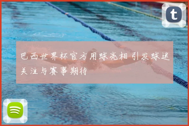 巴西世界杯官方用球亮相 引发球迷关注与赛事期待