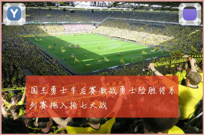 国王勇士季后赛激战勇士险胜将系列赛拖入抢七大战