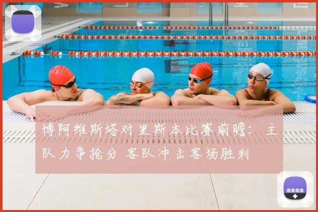 博阿维斯塔对里斯本比赛前瞻：主队力争抢分 客队冲击客场胜利