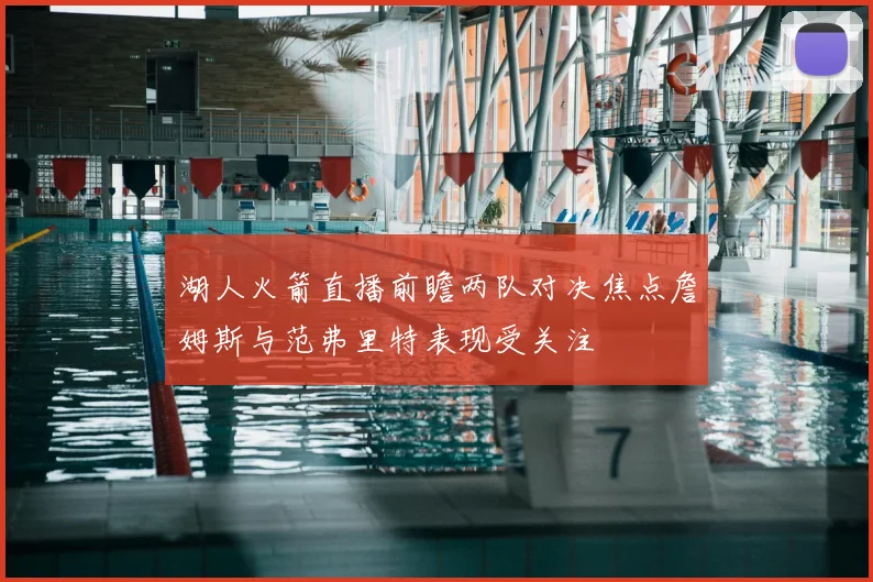 湖人火箭直播前瞻两队对决焦点詹姆斯与范弗里特表现受关注