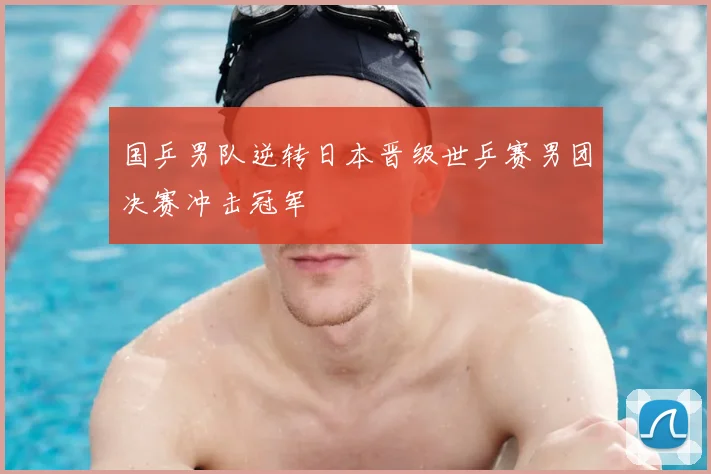 国乒男队逆转日本晋级世乒赛男团决赛冲击冠军