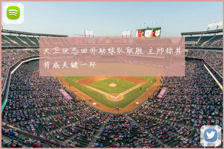 大卫状态回升助球队取胜 主帅称其将成关键一环