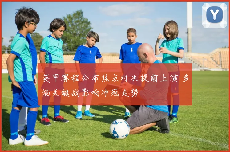 英甲赛程公布焦点对决提前上演 多场关键战影响冲冠走势