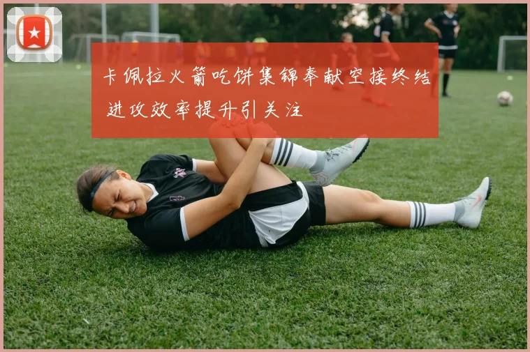 卡佩拉火箭吃饼集锦奉献空接终结 进攻效率提升引关注