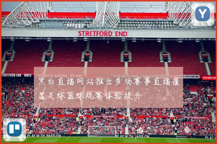 黑白直播网站推出多场赛事直播覆盖足球篮球观赛体验提升