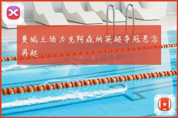 曼城主场力克阿森纳英超争冠悬念再起
