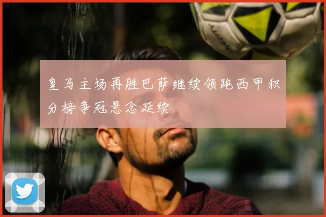 皇马主场再胜巴萨继续领跑西甲积分榜争冠悬念延续