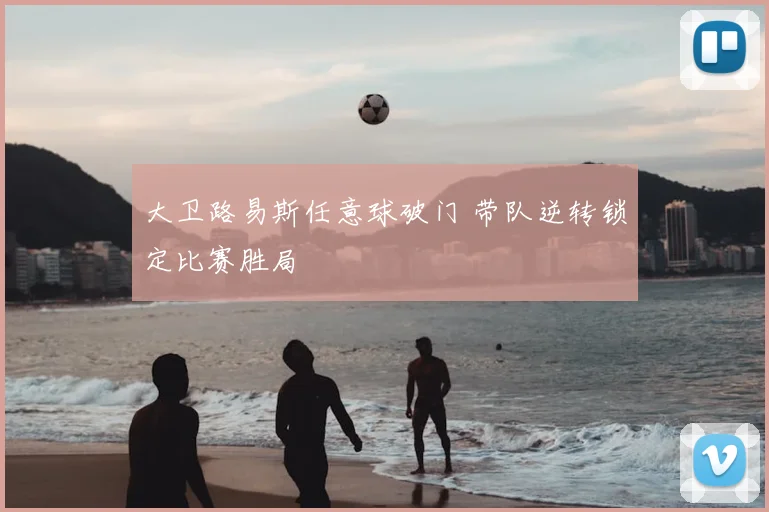 大卫路易斯任意球破门 带队逆转锁定比赛胜局